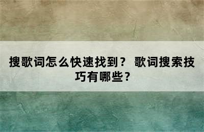 搜歌词怎么快速找到？ 歌词搜索技巧有哪些？